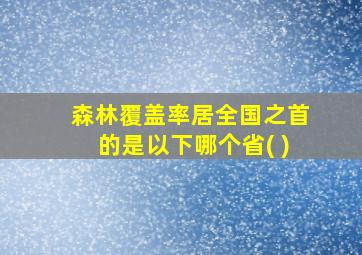 森林覆盖率居全国之首的是以下哪个省( )